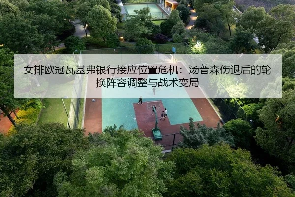 女排欧冠瓦基弗银行接应位置危机：汤普森伤退后的轮换阵容调整与战术变局